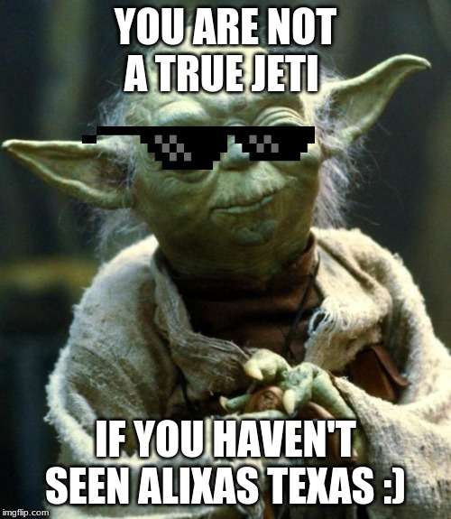 Star Wars Yoda | YOU ARE NOT A TRUE JETI; IF YOU HAVEN'T SEEN ALIXAS TEXAS :) | image tagged in memes,star wars yoda | made w/ Imgflip meme maker