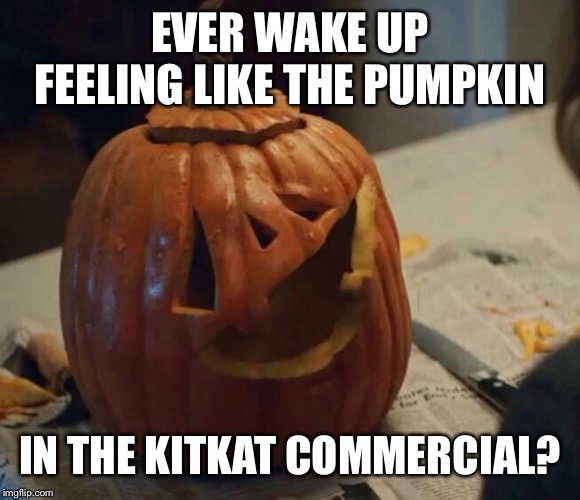 Mornings | EVER WAKE UP FEELING LIKE THE PUMPKIN; IN THE KITKAT COMMERCIAL? | image tagged in monday mornings,mornings,pumpkin,tired,sleepy | made w/ Imgflip meme maker