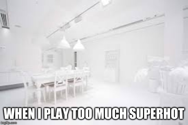 WHEN I PLAY TOO MUCH SUPERHOT | image tagged in whoa this vr is so realistic,my eyes | made w/ Imgflip meme maker