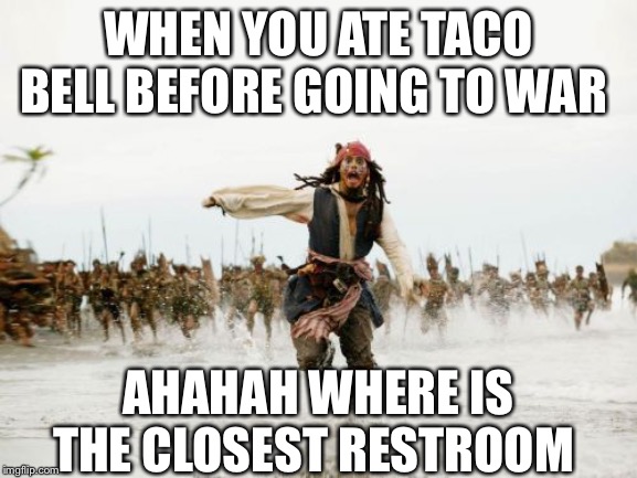 Jack Sparrow Being Chased Meme | WHEN YOU ATE TACO BELL BEFORE GOING TO WAR; AHAHAH WHERE IS THE CLOSEST RESTROOM | image tagged in memes,jack sparrow being chased | made w/ Imgflip meme maker