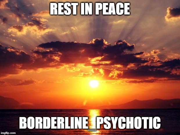 You will be missed, luv ya darlin'... | REST IN PEACE; BORDERLINE_PSYCHOTIC | image tagged in sunset,borderline psychotic,pass the elote,gone but not forgotten,rest in peace | made w/ Imgflip meme maker