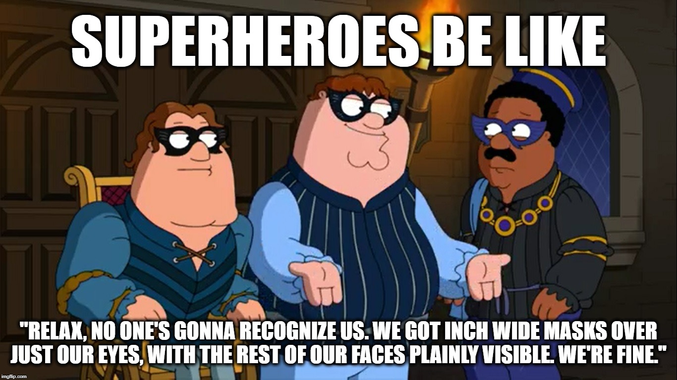 SUPERHEROES BE LIKE; "RELAX, NO ONE'S GONNA RECOGNIZE US. WE GOT INCH WIDE MASKS OVER JUST OUR EYES, WITH THE REST OF OUR FACES PLAINLY VISIBLE. WE'RE FINE." | image tagged in family guy | made w/ Imgflip meme maker