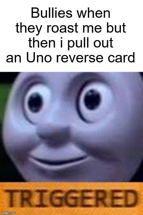 TRIGGERED |  Bullies when they roast me but then i pull out an Uno reverse card | image tagged in bullies,funny,memes,roast,uno reverse card,no u | made w/ Imgflip meme maker