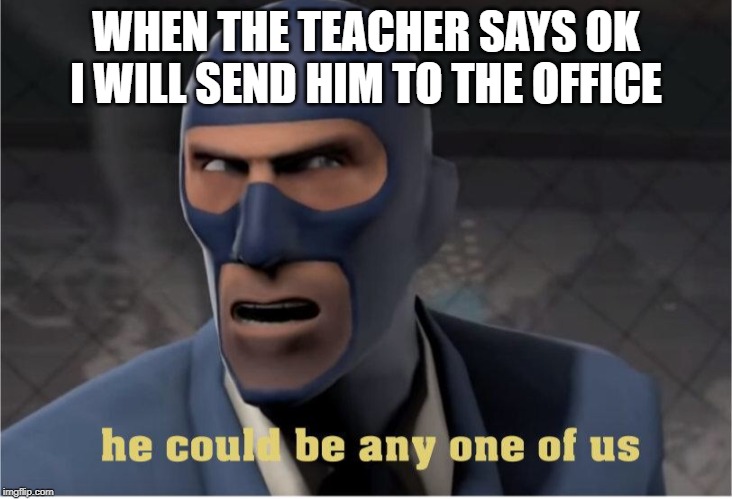 He could be anyone of us | WHEN THE TEACHER SAYS OK I WILL SEND HIM TO THE OFFICE | image tagged in he could be anyone of us | made w/ Imgflip meme maker