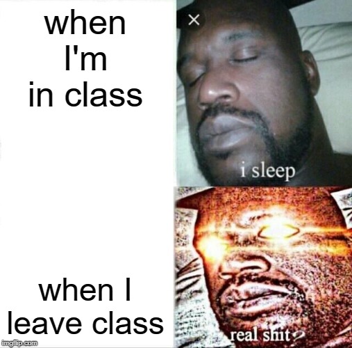 Leave class!! | when I'm in class; when I leave class | image tagged in memes,sleeping shaq,leave,funny,class,school | made w/ Imgflip meme maker