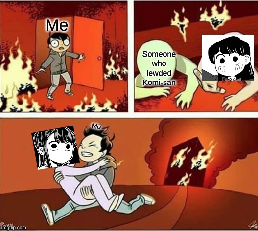 Good Choice, Young One | Me; Someone who lewded Komi-san; Me | image tagged in you can only save one from fire,komi-san,lewd,anime,memes | made w/ Imgflip meme maker
