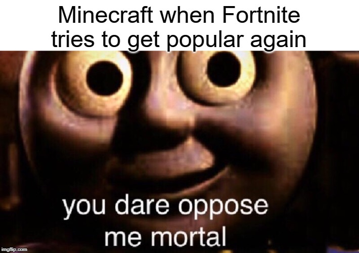 MINECRAFT IMMORTAL | Minecraft when Fortnite tries to get popular again | image tagged in you dare oppose me mortal,funny,memes,fortnite,minecraft,gaming | made w/ Imgflip meme maker