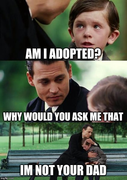 Finding Neverland | AM I ADOPTED? WHY WOULD YOU ASK ME THAT; IM NOT YOUR DAD | image tagged in memes,finding neverland | made w/ Imgflip meme maker