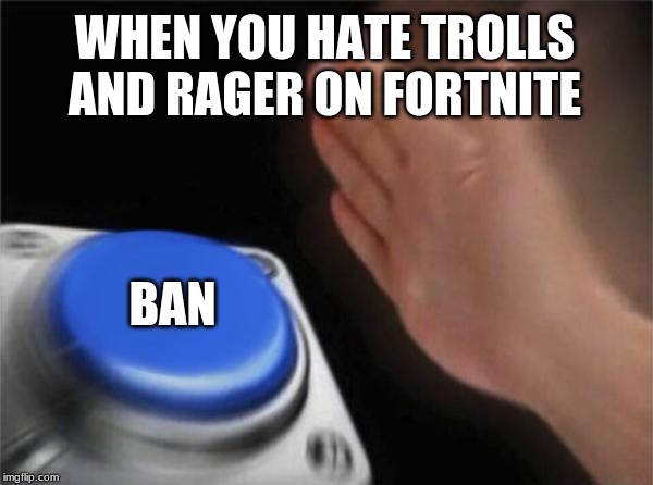 Blank Nut Button Meme | WHEN YOU HATE TROLLS AND RAGER ON FORTNITE; BAN | image tagged in memes,blank nut button | made w/ Imgflip meme maker
