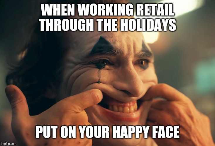Holiday smiles everyone! | WHEN WORKING RETAIL THROUGH THE HOLIDAYS; PUT ON YOUR HAPPY FACE | image tagged in joker,retail,holiday | made w/ Imgflip meme maker