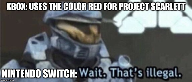 Wait that’s illegal | XBOX: USES THE COLOR RED FOR PROJECT SCARLETT; NINTENDO SWITCH: | image tagged in wait thats illegal | made w/ Imgflip meme maker