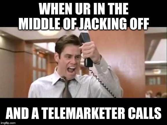 Jim Carrey | WHEN UR IN THE MIDDLE OF JACKING OFF; AND A TELEMARKETER CALLS | image tagged in jim carrey | made w/ Imgflip meme maker