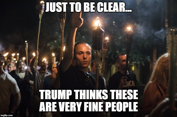 Very Fine People | JUST TO BE CLEAR... TRUMP THINKS THESE ARE VERY FINE PEOPLE | image tagged in trump | made w/ Imgflip meme maker