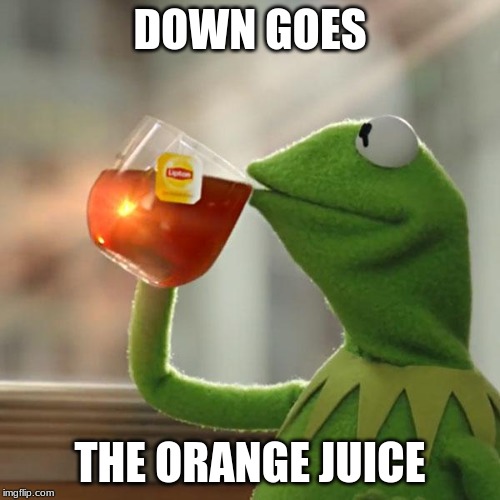 But That's None Of My Business | DOWN GOES; THE ORANGE JUICE | image tagged in memes,but thats none of my business,kermit the frog | made w/ Imgflip meme maker