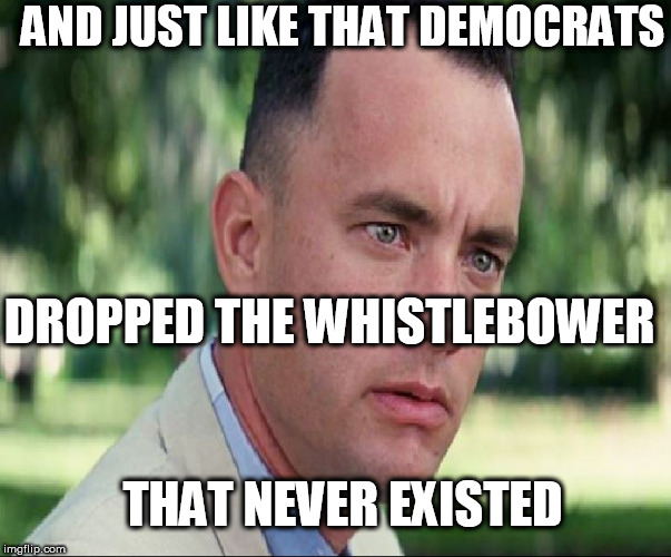 Just like  NO WHISTLE BLOWER! | AND JUST LIKE THAT DEMOCRATS; DROPPED THE WHISTLEBOWER; THAT NEVER EXISTED | image tagged in whistleblower never existed,demovrats | made w/ Imgflip meme maker