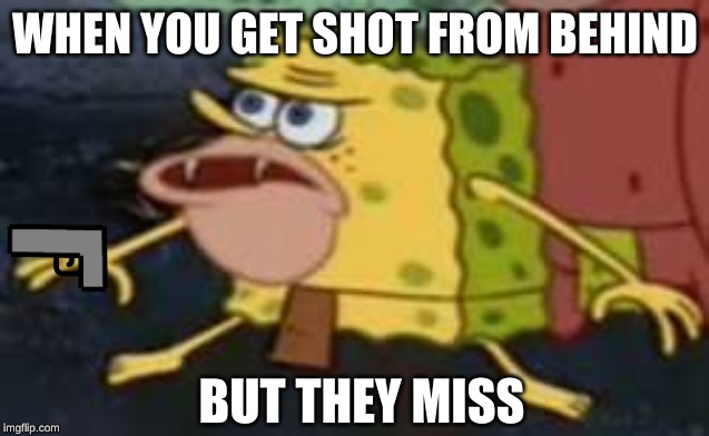 Spongegar Meme | WHEN YOU GET SHOT FROM BEHIND; BUT THEY MISS | image tagged in memes,spongegar | made w/ Imgflip meme maker