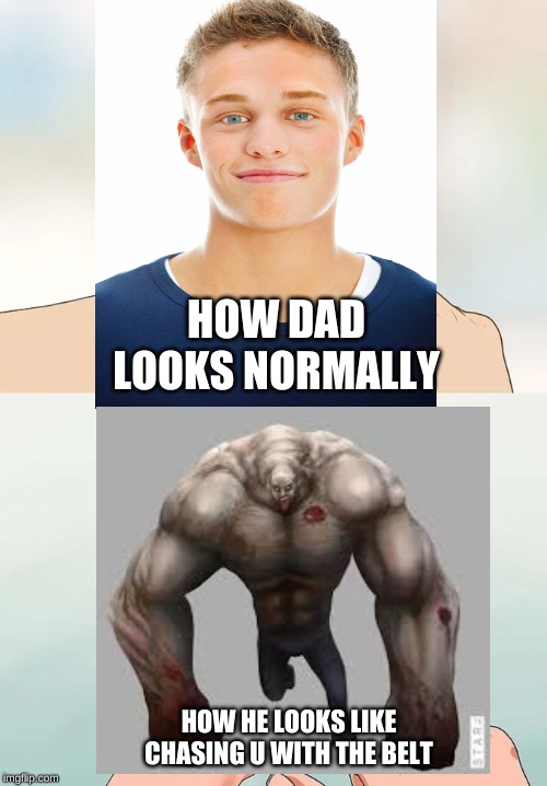 HOW DAD LOOKS NORMALLY; HOW HE LOOKS LIKE CHASING U WITH THE BELT | image tagged in funny,hard to swallow pills | made w/ Imgflip meme maker
