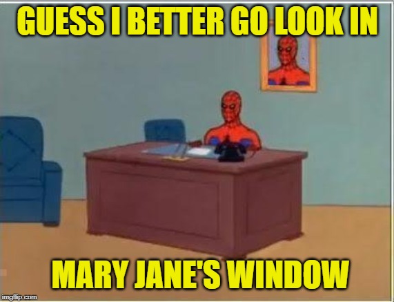 Spiderman Computer Desk | GUESS I BETTER GO LOOK IN; MARY JANE'S WINDOW | image tagged in memes,spiderman computer desk,spiderman | made w/ Imgflip meme maker