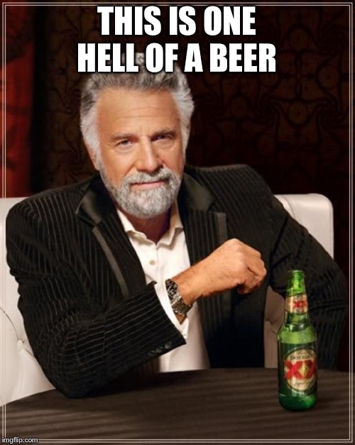 The Most Interesting Man In The World Meme | THIS IS ONE HELL OF A BEER | image tagged in memes,the most interesting man in the world | made w/ Imgflip meme maker