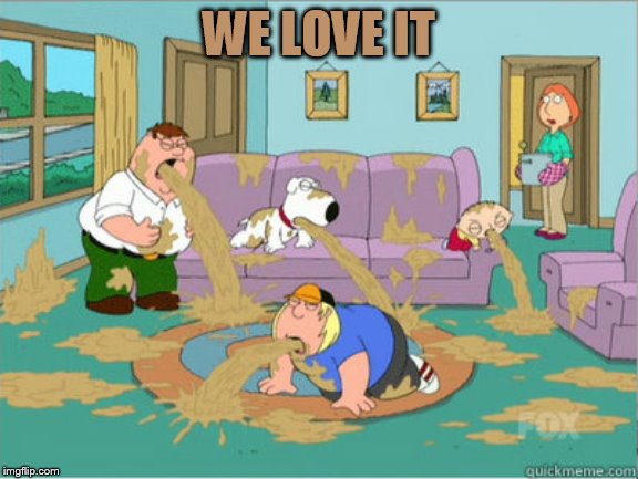 vomit family guy | WE LOVE IT | image tagged in vomit family guy | made w/ Imgflip meme maker