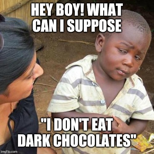 Third World Skeptical Kid Meme | HEY BOY! WHAT CAN I SUPPOSE; "I DON'T EAT DARK CHOCOLATES" | image tagged in memes,third world skeptical kid | made w/ Imgflip meme maker