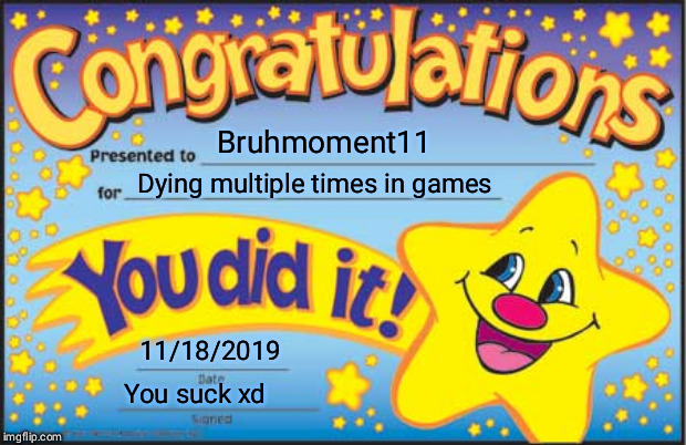 My 2019 gaming certificate | Bruhmoment11; Dying multiple times in games; 11/18/2019; You suck xd | image tagged in memes,happy star congratulations | made w/ Imgflip meme maker