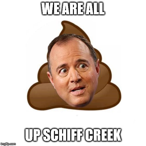 Adam Schiff Poo | WE ARE ALL; UP SCHIFF CREEK | image tagged in adam schiff poo | made w/ Imgflip meme maker