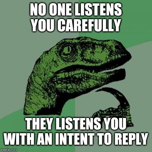 Philosoraptor | NO ONE LISTENS YOU CAREFULLY; THEY LISTENS YOU WITH AN INTENT TO REPLY | image tagged in memes,philosoraptor | made w/ Imgflip meme maker