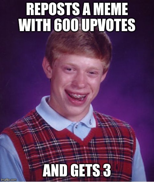 Bad Luck Brian | REPOSTS A MEME WITH 600 UPVOTES; AND GETS 3 | image tagged in memes,bad luck brian | made w/ Imgflip meme maker