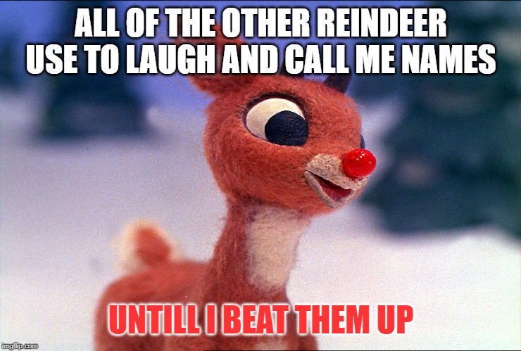 evil rudolph | ALL OF THE OTHER REINDEER USE TO LAUGH AND CALL ME NAMES; UNTILL I BEAT THEM UP | image tagged in evil rudolph | made w/ Imgflip meme maker