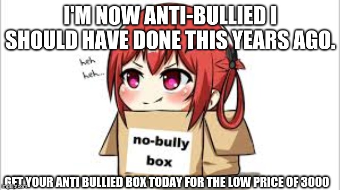 I'M NOW ANTI-BULLIED I SHOULD HAVE DONE THIS YEARS AGO. GET YOUR ANTI BULLIED BOX TODAY FOR THE LOW PRICE OF 3000 | image tagged in anime,meme,funny | made w/ Imgflip meme maker