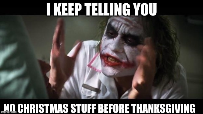 And everybody loses their minds Meme | I KEEP TELLING YOU; NO CHRISTMAS STUFF BEFORE THANKSGIVING | image tagged in memes,and everybody loses their minds | made w/ Imgflip meme maker
