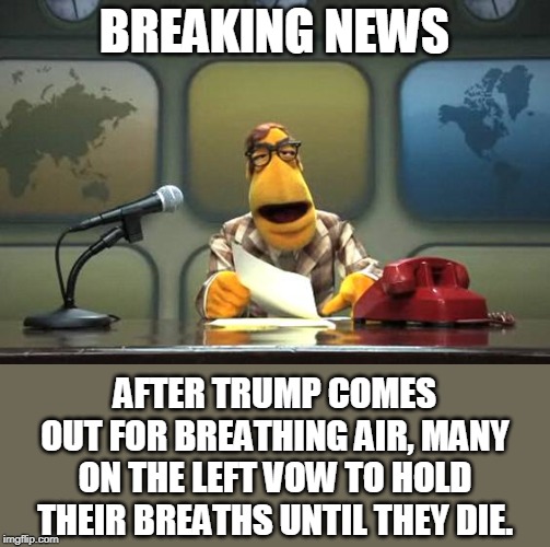 TDS might be fatal. | BREAKING NEWS; AFTER TRUMP COMES OUT FOR BREATHING AIR, MANY ON THE LEFT VOW TO HOLD THEIR BREATHS UNTIL THEY DIE. | image tagged in muppet news flash | made w/ Imgflip meme maker