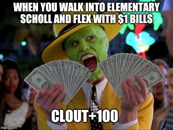 Money Money Meme | WHEN YOU WALK INTO ELEMENTARY SCHOLL AND FLEX WITH $1 BILLS; CLOUT+100 | image tagged in memes,money money | made w/ Imgflip meme maker