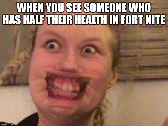 WHEN YOU SEE SOMEONE WHO HAS HALF THEIR HEALTH IN FORT NITE | image tagged in funny | made w/ Imgflip meme maker
