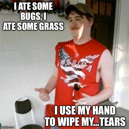 I ate some bugs | I ATE SOME BUGS, I ATE SOME GRASS; I USE MY HAND TO WIPE MY...TEARS | image tagged in memes,redneck randal | made w/ Imgflip meme maker