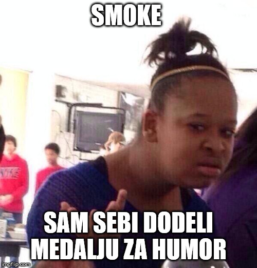 Black Girl Wat Meme | SMOKE; SAM SEBI DODELI MEDALJU ZA HUMOR | image tagged in memes,black girl wat | made w/ Imgflip meme maker
