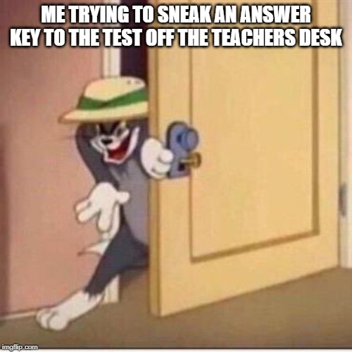 Sneaky tom | ME TRYING TO SNEAK AN ANSWER KEY TO THE TEST OFF THE TEACHERS DESK | image tagged in sneaky tom | made w/ Imgflip meme maker