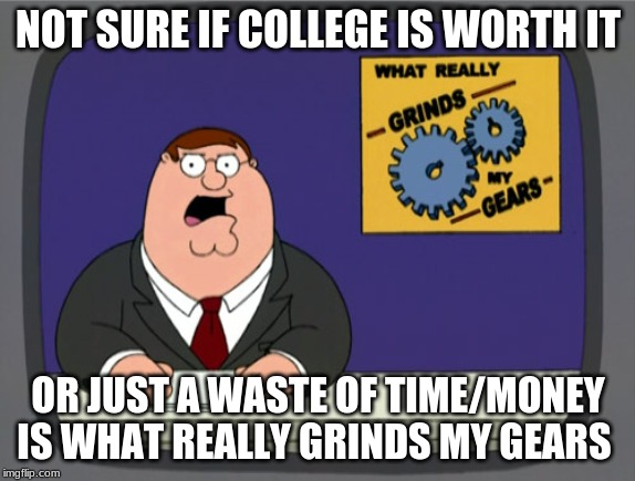 Peter Griffin News | NOT SURE IF COLLEGE IS WORTH IT; OR JUST A WASTE OF TIME/MONEY IS WHAT REALLY GRINDS MY GEARS | image tagged in memes,peter griffin news | made w/ Imgflip meme maker