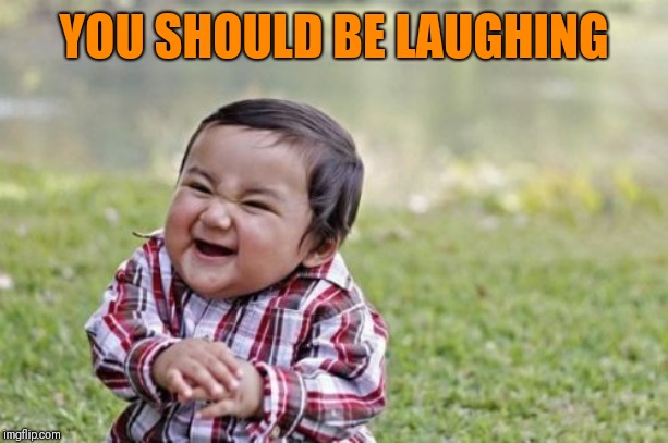 Evil Toddler Meme | YOU SHOULD BE LAUGHING | image tagged in memes,evil toddler | made w/ Imgflip meme maker