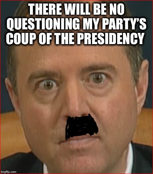 Adam Schiff | THERE WILL BE NO QUESTIONING MY PARTY’S COUP OF THE PRESIDENCY | image tagged in adam schiff,hitler,democrats,trump impeachment | made w/ Imgflip meme maker