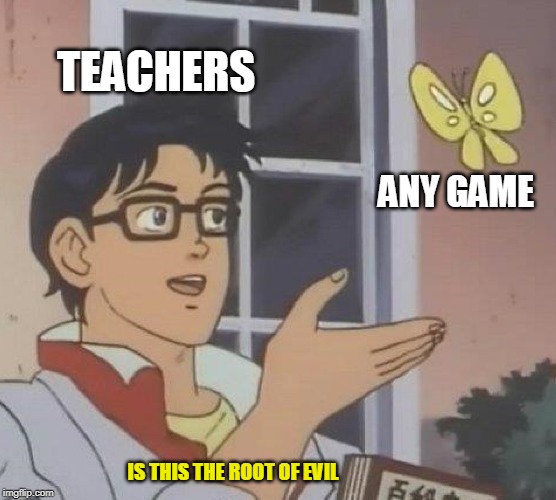 is this a pigeon | TEACHERS; ANY GAME; IS THIS THE ROOT OF EVIL | image tagged in memes,is this a pigeon | made w/ Imgflip meme maker