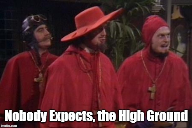 Nobody Expects the Spanish Inquisition Monty Python | Nobody Expects, the High Ground | image tagged in nobody expects the spanish inquisition monty python | made w/ Imgflip meme maker