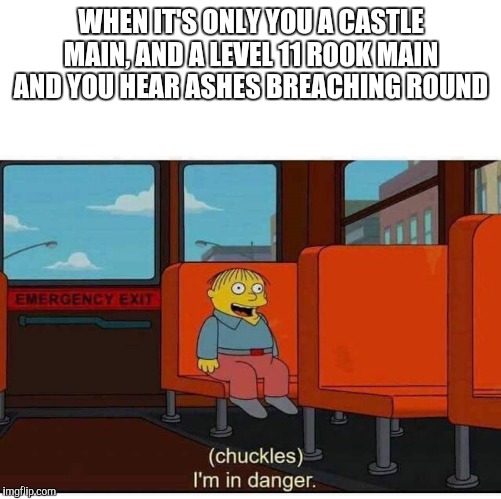 I'm in danger | WHEN IT'S ONLY YOU A CASTLE MAIN, AND A LEVEL 11 ROOK MAIN AND YOU HEAR ASHES BREACHING ROUND | image tagged in i'm in danger | made w/ Imgflip meme maker