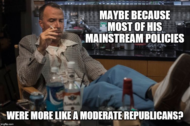 MAYBE BECAUSE MOST OF HIS MAINSTREAM POLICIES WERE MORE LIKE A MODERATE REPUBLICANS? | made w/ Imgflip meme maker