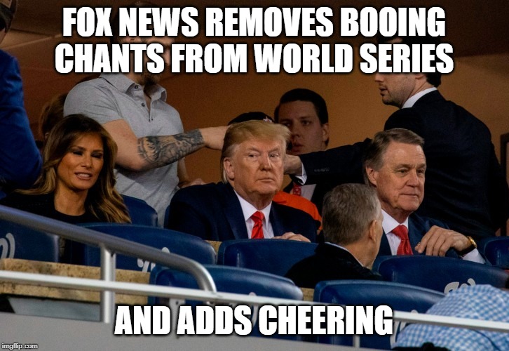 Fox Removes chants from World Series | FOX NEWS REMOVES BOOING CHANTS FROM WORLD SERIES; AND ADDS CHEERING | image tagged in trump | made w/ Imgflip meme maker