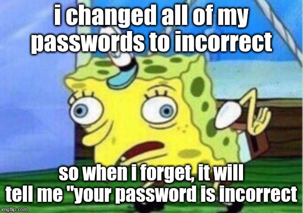 Mocking Spongebob | i changed all of my passwords to incorrect; so when i forget, it will tell me "your password is incorrect | image tagged in memes,mocking spongebob,smart,funny | made w/ Imgflip meme maker