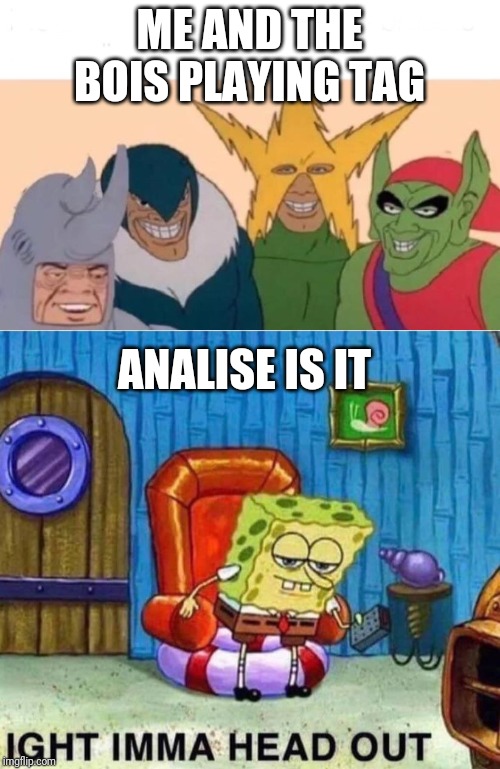 ME AND THE BOIS PLAYING TAG; ANALISE IS IT | image tagged in memes,me and the boys,spongebob ight imma head out | made w/ Imgflip meme maker