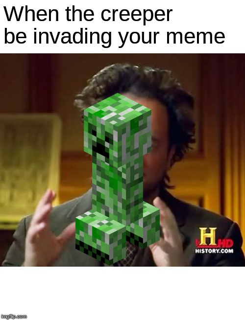 Ancient Aliens Meme | When the creeper be invading your meme | image tagged in memes,ancient aliens | made w/ Imgflip meme maker