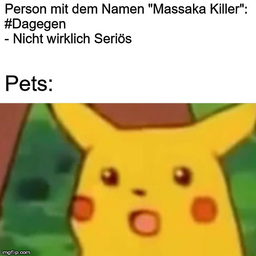 Surprised Pikachu Meme | Person mit dem Namen "Massaka Killer":
#Dagegen
- Nicht wirklich Seriös; Pets: | image tagged in memes,surprised pikachu | made w/ Imgflip meme maker